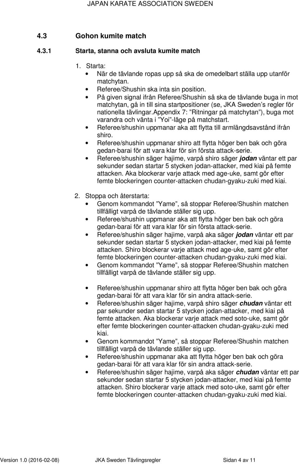 appendix 7: Ritningar på matchytan ), buga mot varandra och vänta i Yoi -läge på matchstart. Referee/shushin uppmanar aka att flytta till armlängdsavstånd ifrån shiro.