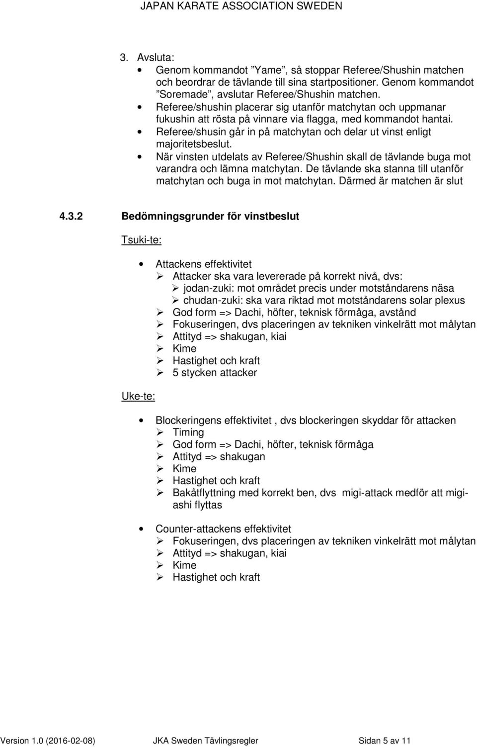 Referee/shusin går in på matchytan och delar ut vinst enligt majoritetsbeslut. När vinsten utdelats av Referee/Shushin skall de tävlande buga mot varandra och lämna matchytan.