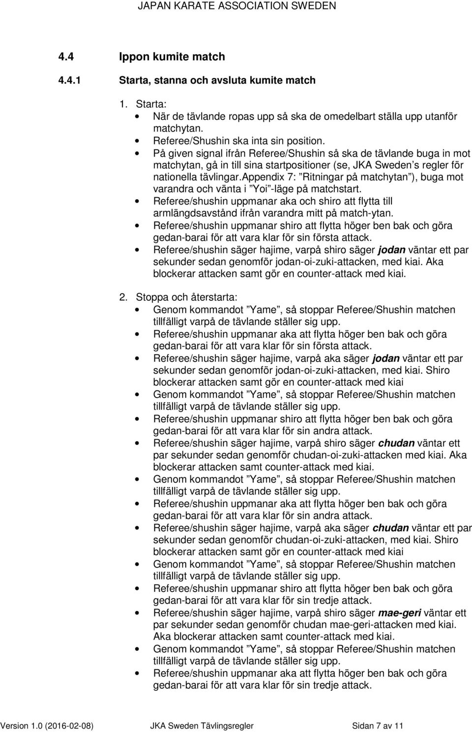 appendix 7: Ritningar på matchytan ), buga mot varandra och vänta i Yoi -läge på matchstart. Referee/shushin uppmanar aka och shiro att flytta till armlängdsavstånd ifrån varandra mitt på match-ytan.