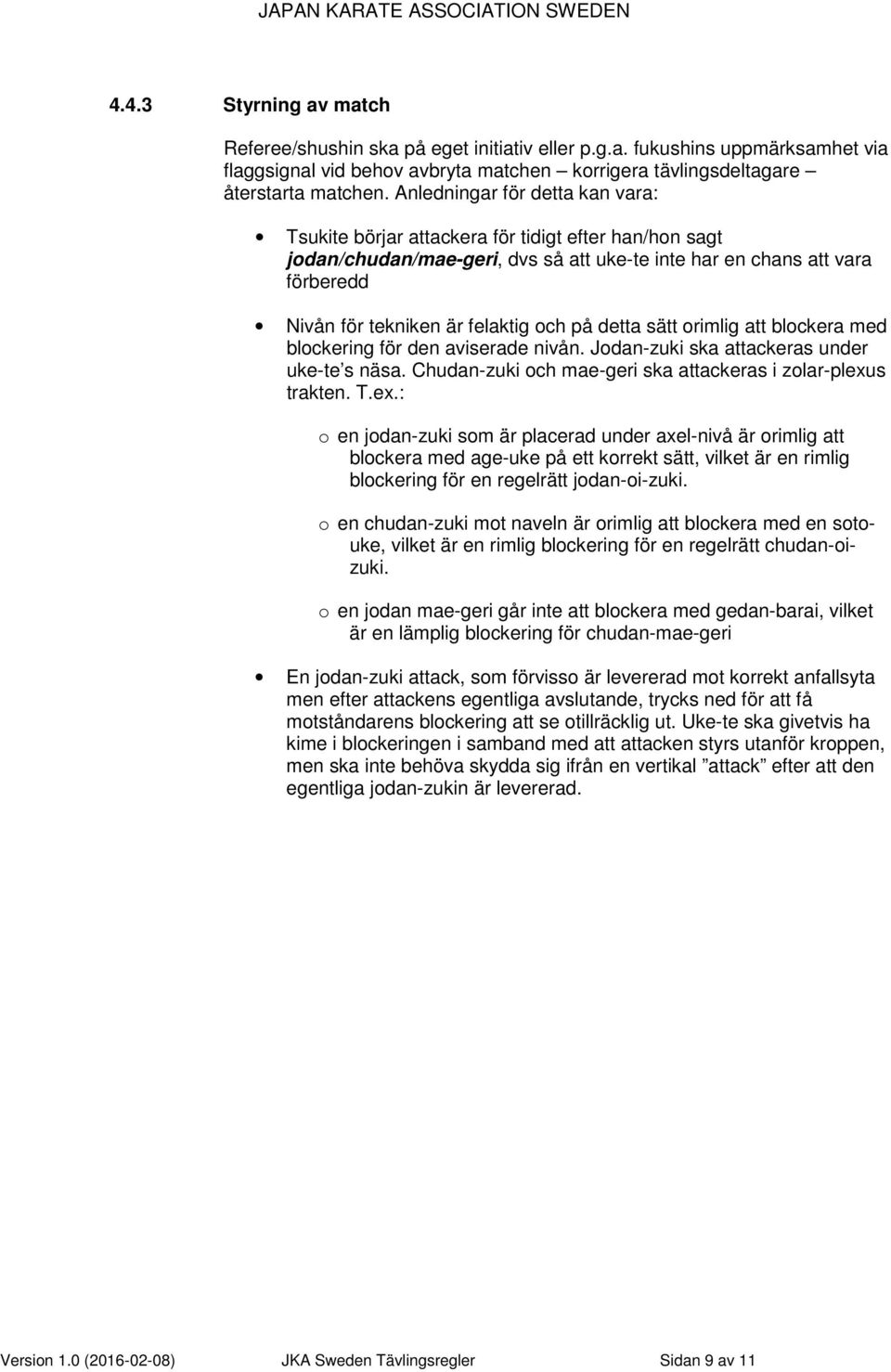 på detta sätt orimlig att blockera med blockering för den aviserade nivån. Jodan-zuki ska attackeras under uke-te s näsa. Chudan-zuki och mae-geri ska attackeras i zolar-plexu