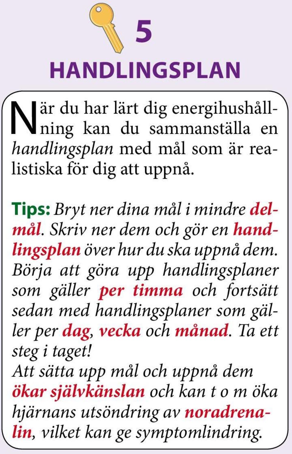 Börja att göra upp handlingsplaner som gäller per timma och fortsätt sedan med handlingsplaner som gäller per dag, vecka och månad.
