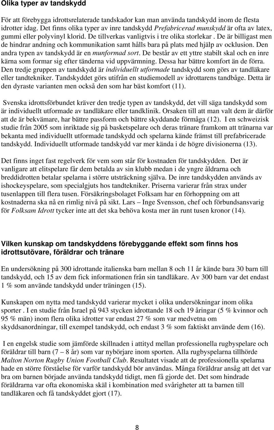 De är billigast men de hindrar andning och kommunikation samt hålls bara på plats med hjälp av ocklusion. Den andra typen av tandskydd är en munformad sort.