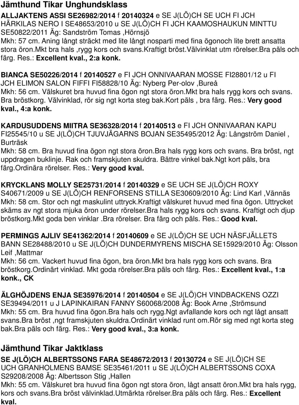 bra päls och färg. Res.: Excellent kval., 2:a konk. BIANCA SE50226/2014 f 20140527 e FI JCH ONNIVAARAN MOSSE FI28801/12 u FI JCH ELIMON SALON FIFFI FI58828/10 Äg: Nyberg Per-olov,Bureå Mkh: 56 cm.