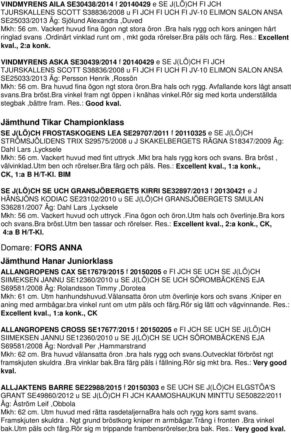 VINDMYRENS ASKA SE30439/2014 f 20140429 e SE J(LÖ)CH FI JCH TJURSKALLENS SCOTT S38836/2008 u FI JCH FI UCH FI JV-10 ELIMON SALON ANSA SE25033/2013 Äg: Persson Henrik,Rossön Mkh: 56 cm.