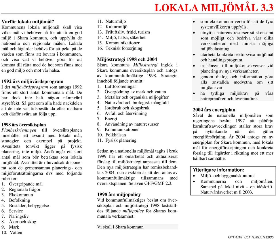 1992 års miljövårdsprogram I det miljövårdsprogram som antogs 1992 finns ett stort antal kommunala mål. De har dock inte haft någon nämnvärd styreffekt.