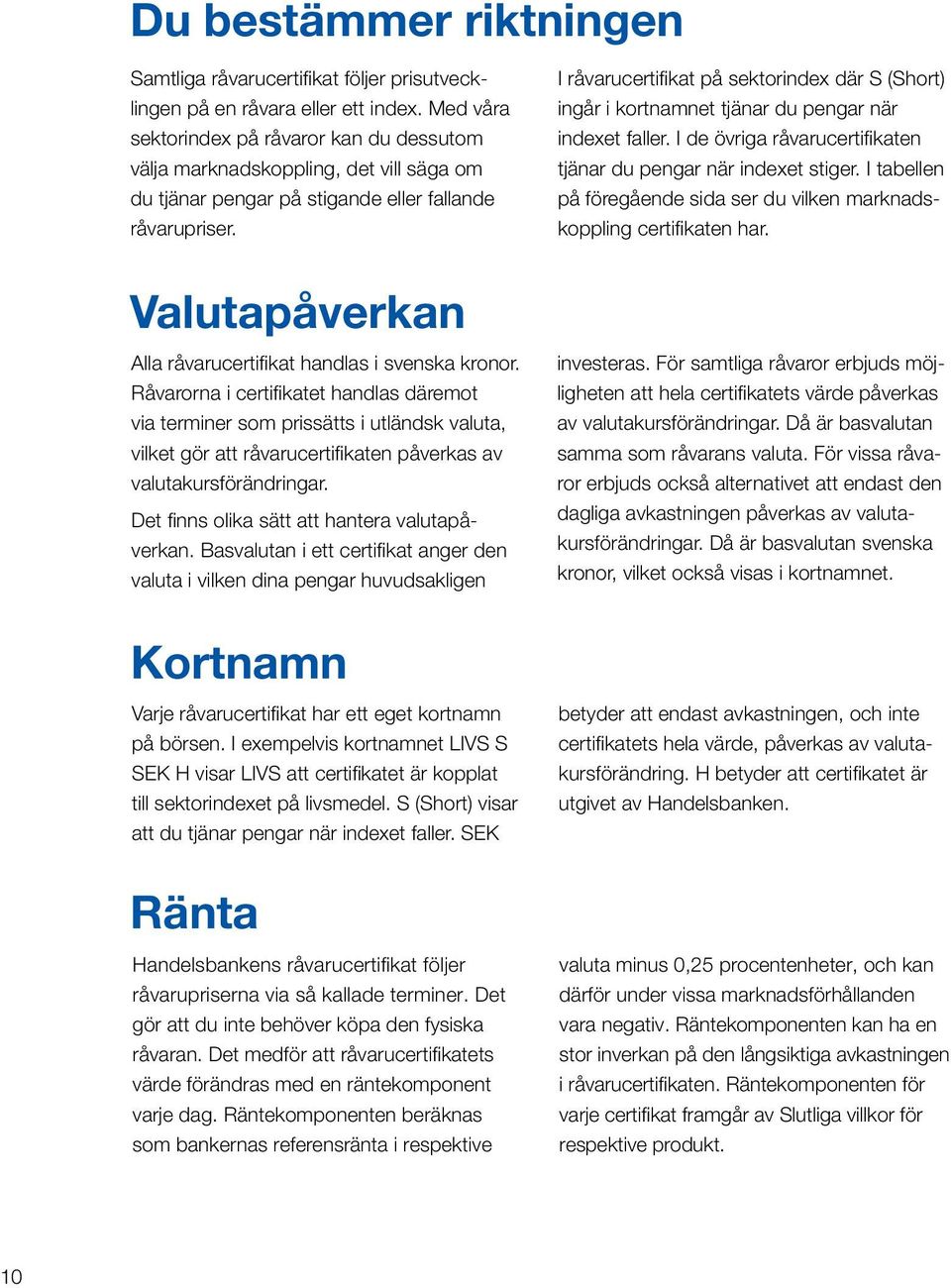 I råvarucertifikat på sektorindex där S (Short) ingår i kortnamnet tjänar du pengar när indexet faller. I de övriga råvarucertifikaten tjänar du pengar när indexet stiger.