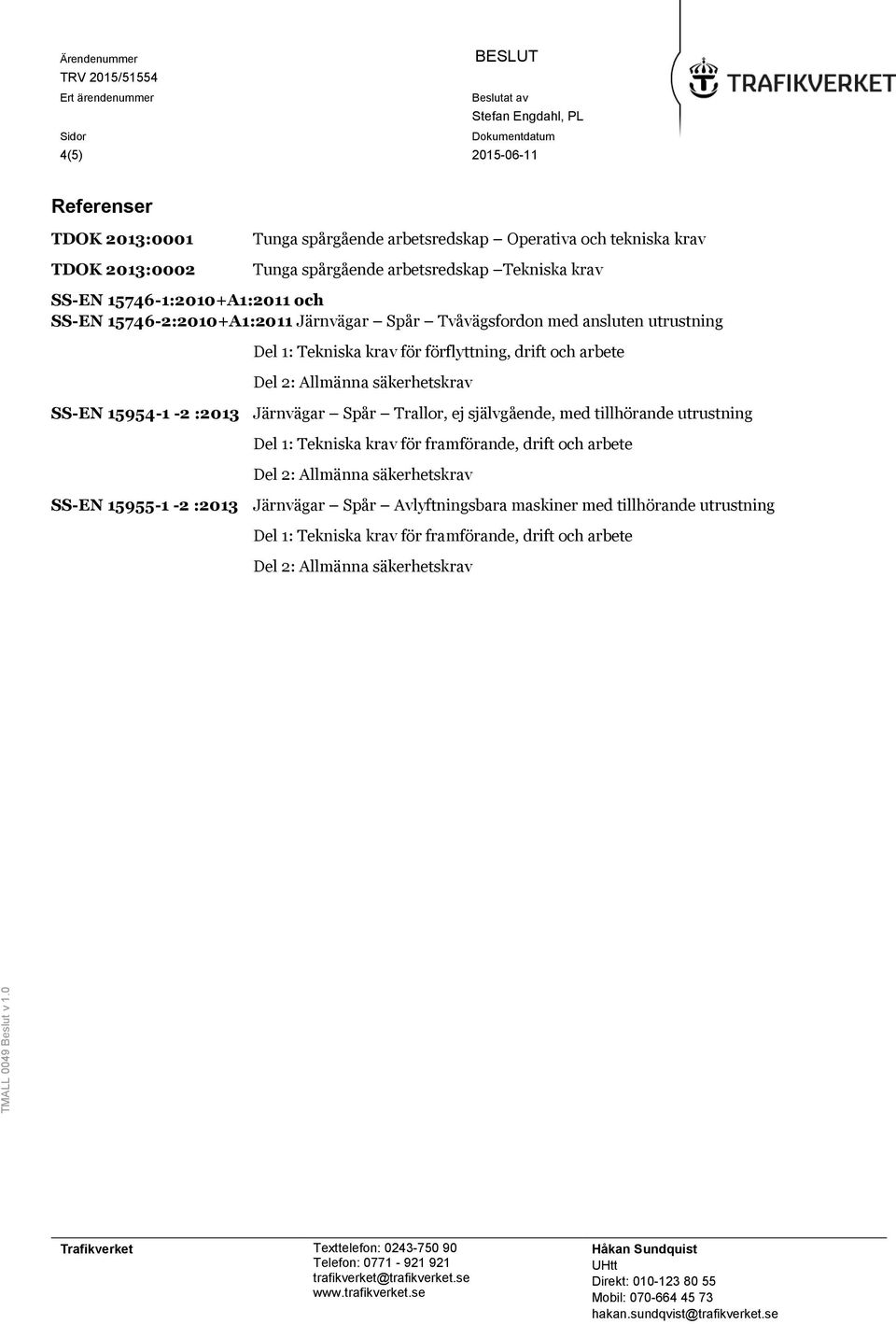 förflyttning, drift och arbete SS-EN 15954-1 -2 :2013 Järnvägar Spår Trallor, ej självgående, med tillhörande utrustning Del 1: Tekniska krav för
