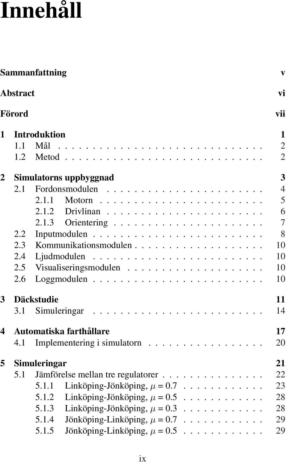 ........................ 2.5 Visualiseringsmodulen.................... 2.6 Loggmodulen......................... 3 Däckstudie 3. Simuleringar......................... 4 4 Automatiska farthållare 7 4.