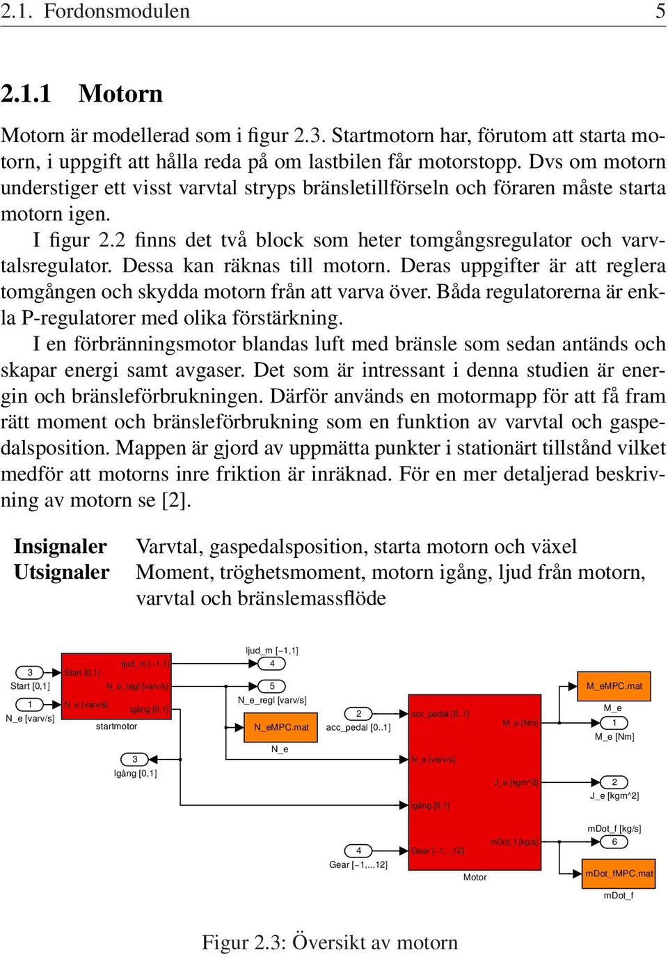 Dessa kan räknas till motorn. Deras uppgifter är att reglera tomgången och skydda motorn från att varva över. Båda regulatorerna är enkla P-regulatorer med olika förstärkning.