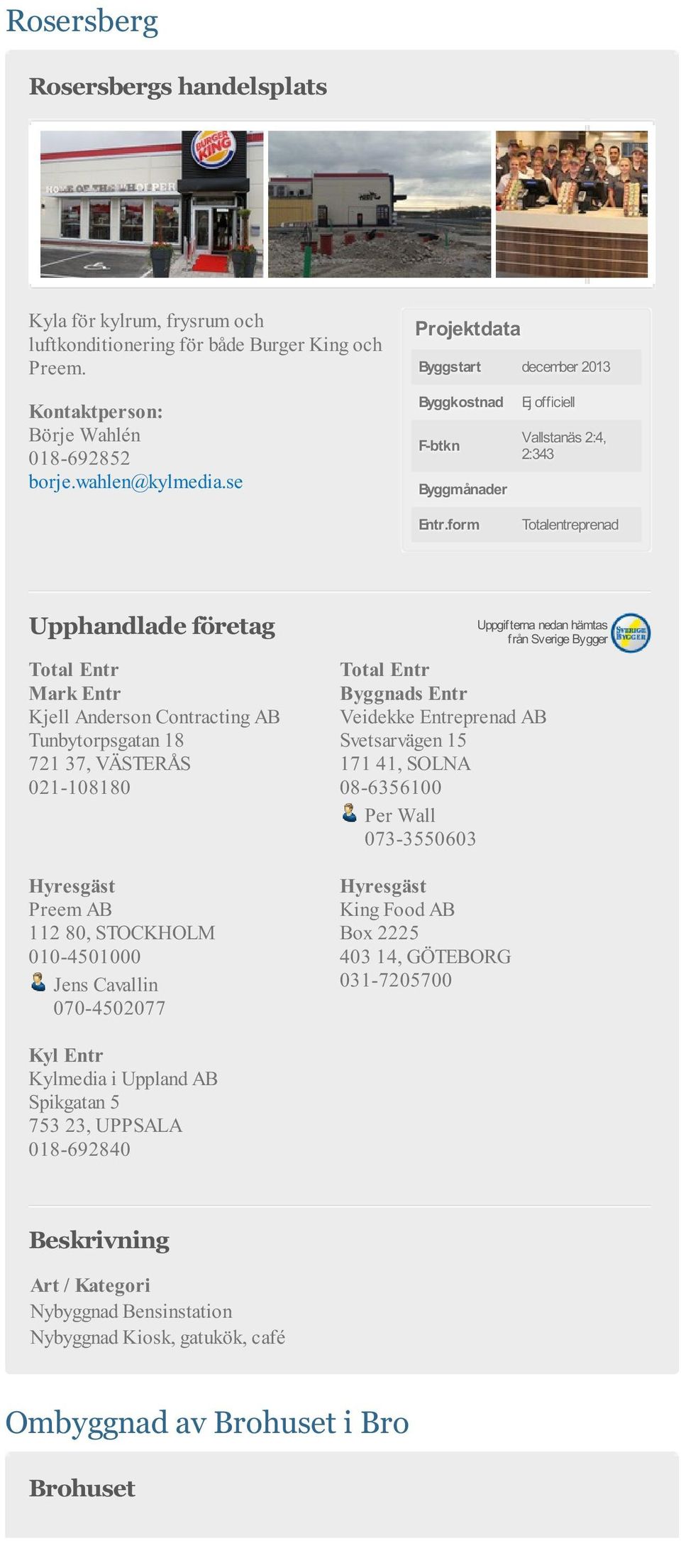 010-4501000 Jens Cavallin 070-4502077 Total Entr Byggnads Entr Veidekke Entreprenad AB Svetsarvägen 15 171 41, SOLNA 08-6356100 Per Wall 073-3550603 King Food AB Box 2225 403 14,