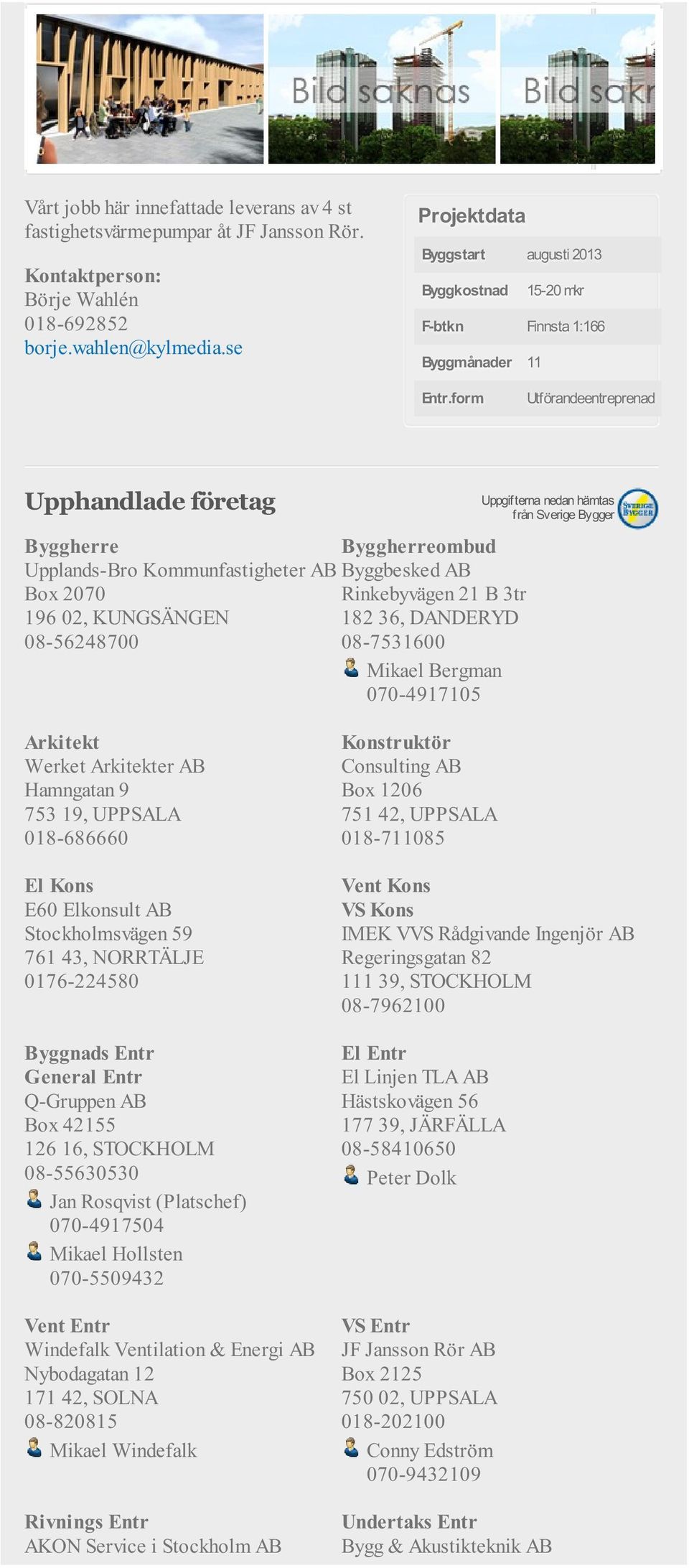 Bergman 070-4917105 Arkitekt Werket Arkitekter AB Hamngatan 9 753 19, UPPSALA 018-686660 El Kons E60 Elkonsult AB Stockholmsvägen 59 761 43, NORRTÄLJE 0176-224580 Byggnads Entr General Entr Q-Gruppen