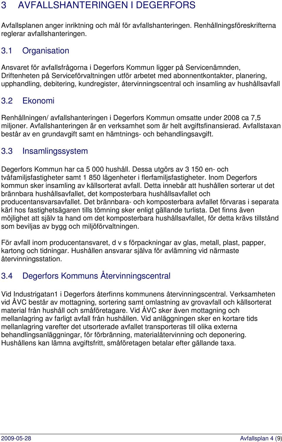 kundregister, återvinningscentral och insamling av hushållsavfall 3.2 Ekonomi Renhållningen/ avfallshanteringen i Degerfors Kommun omsatte under 2008 ca 7,5 miljoner.