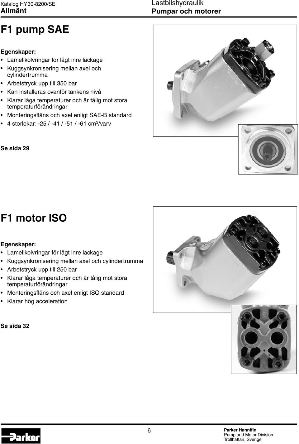 -41 / -51 / -61 cm 3 /varv Se sida 29 F1 motor ISO Egenskaper: Lamellkolvringar för lågt inre läckage Kuggsynkronisering mellan axel och cylindertrumma Arbetstryck upp till