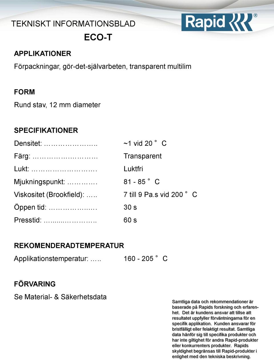81-85 C Viskositet (Brookfield):.. 7 till 9 Pa.s vid 200 C Öppen tid:.