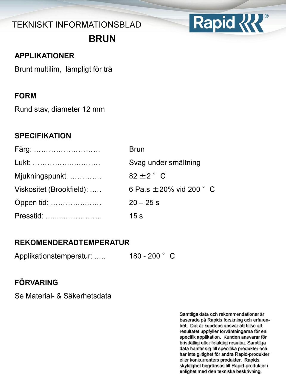 82 ±2 C Viskositet (Brookfield):.. 6 Pa.s ±20% vid 200 C Öppen tid:.