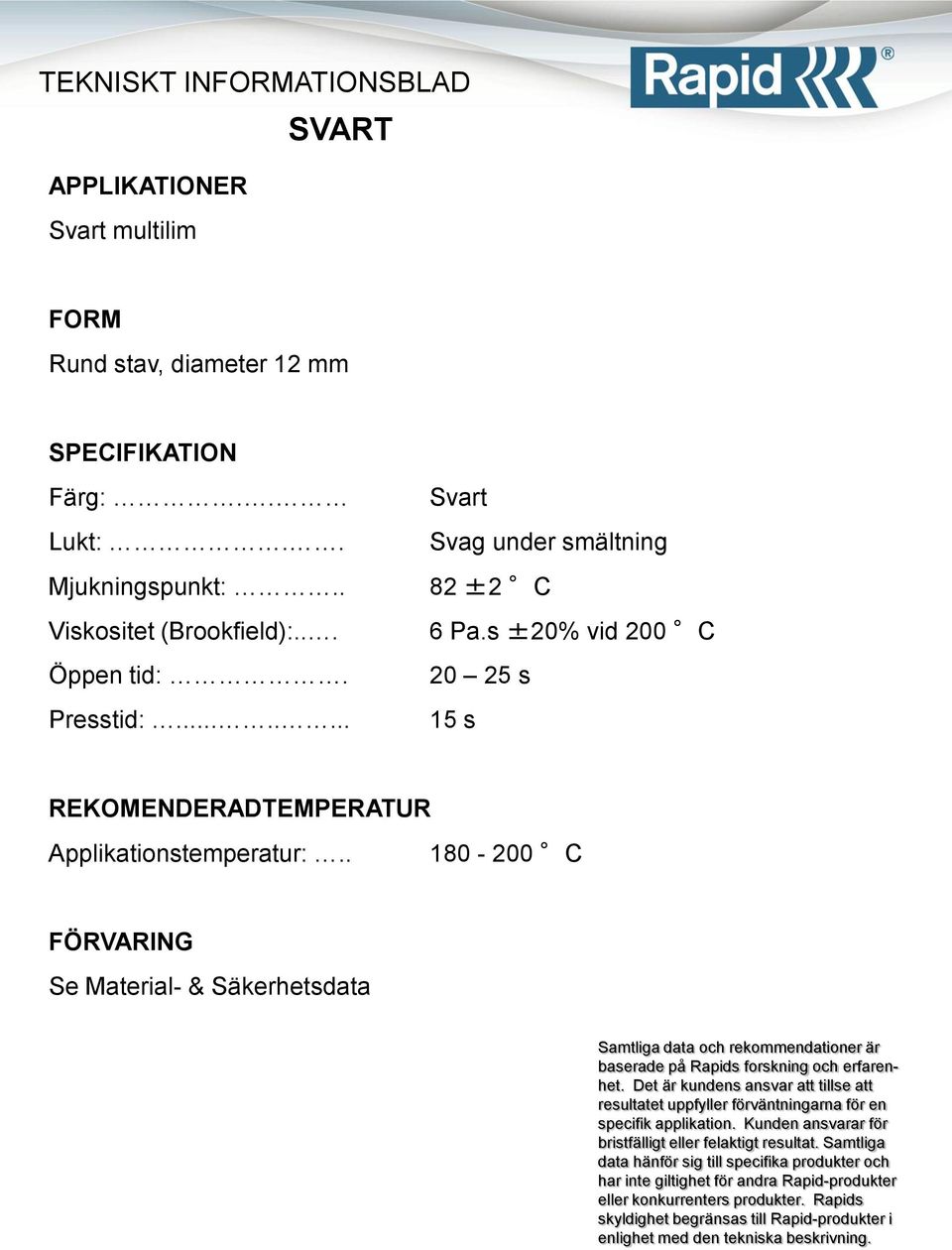 . 82 ±2 C Viskositet (Brookfield):... 6 Pa.