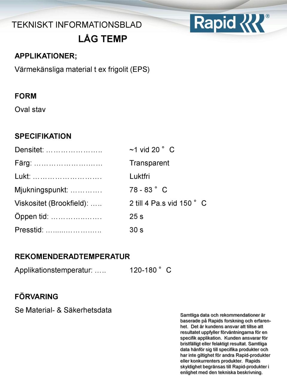 78-83 C Viskositet (Brookfield):.. 2 till 4 Pa.s vid 150 C Öppen tid:.