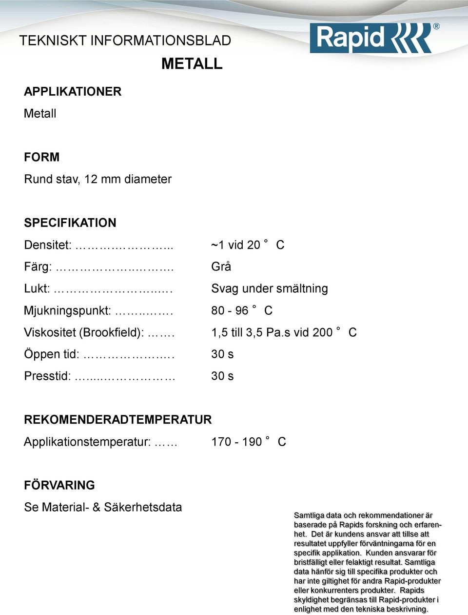 .. 80-96 C Viskositet (Brookfield):. 1,5 till 3,5 Pa.