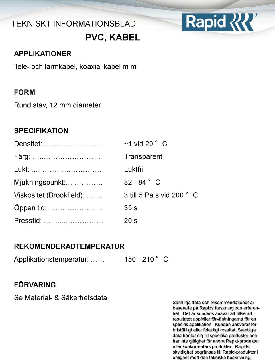 . Luktfri Mjukningspunkt: 82-84 C Viskositet (Brookfield):.