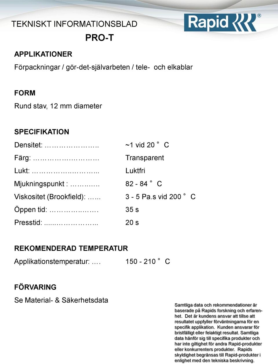 .... Luktfri Mjukningspunkt :.... 82-84 C Viskositet (Brookfield):.