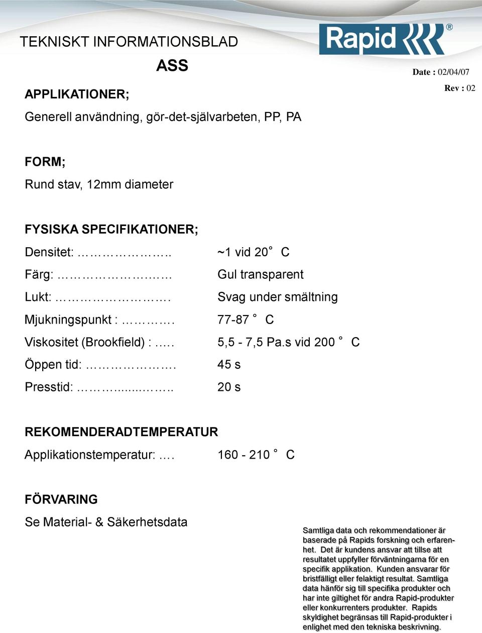 Svag under smältning Mjukningspunkt :. 77-87 C Viskositet (Brookfield) :.. 5,5-7,5 Pa.