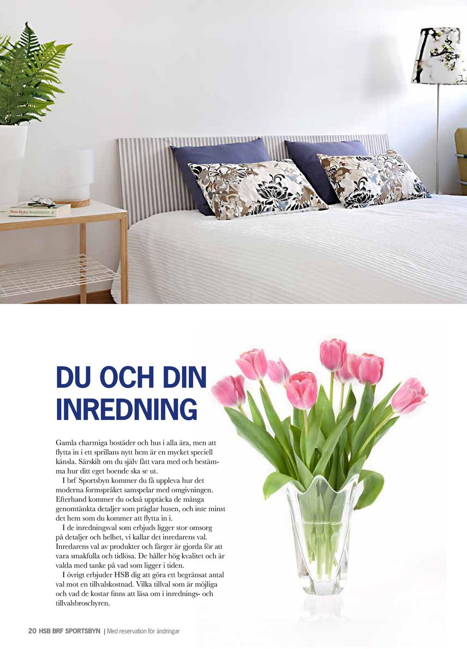 Efterhand kommer du också upptäcka de många genomtänkta detaljer som präglar husen, och inte minst det hem som du kommer att flytta in i.