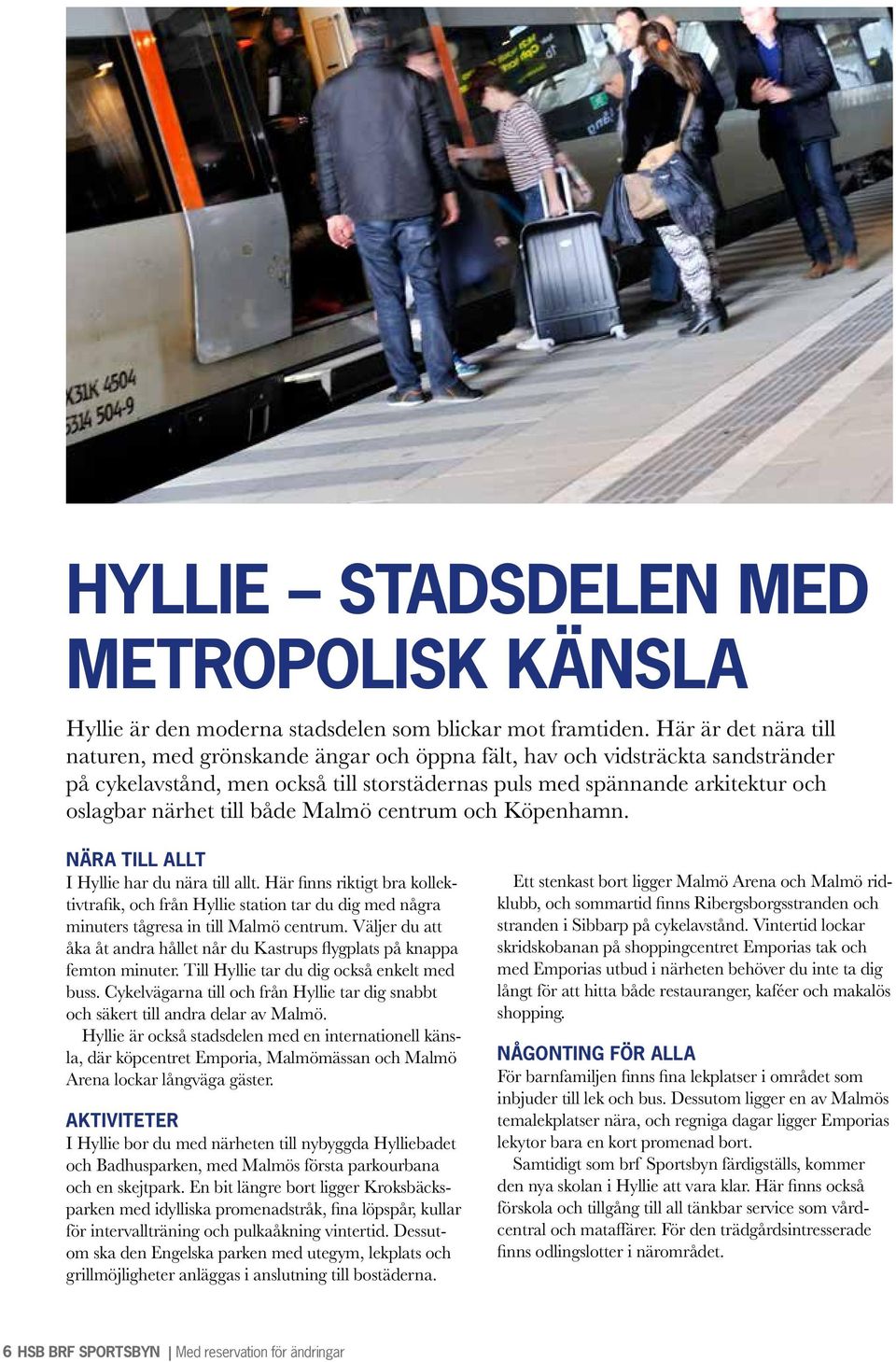 till både Malmö centrum och Köpenhamn. NÄRA TILL ALLT I Hyllie har du nära till allt.