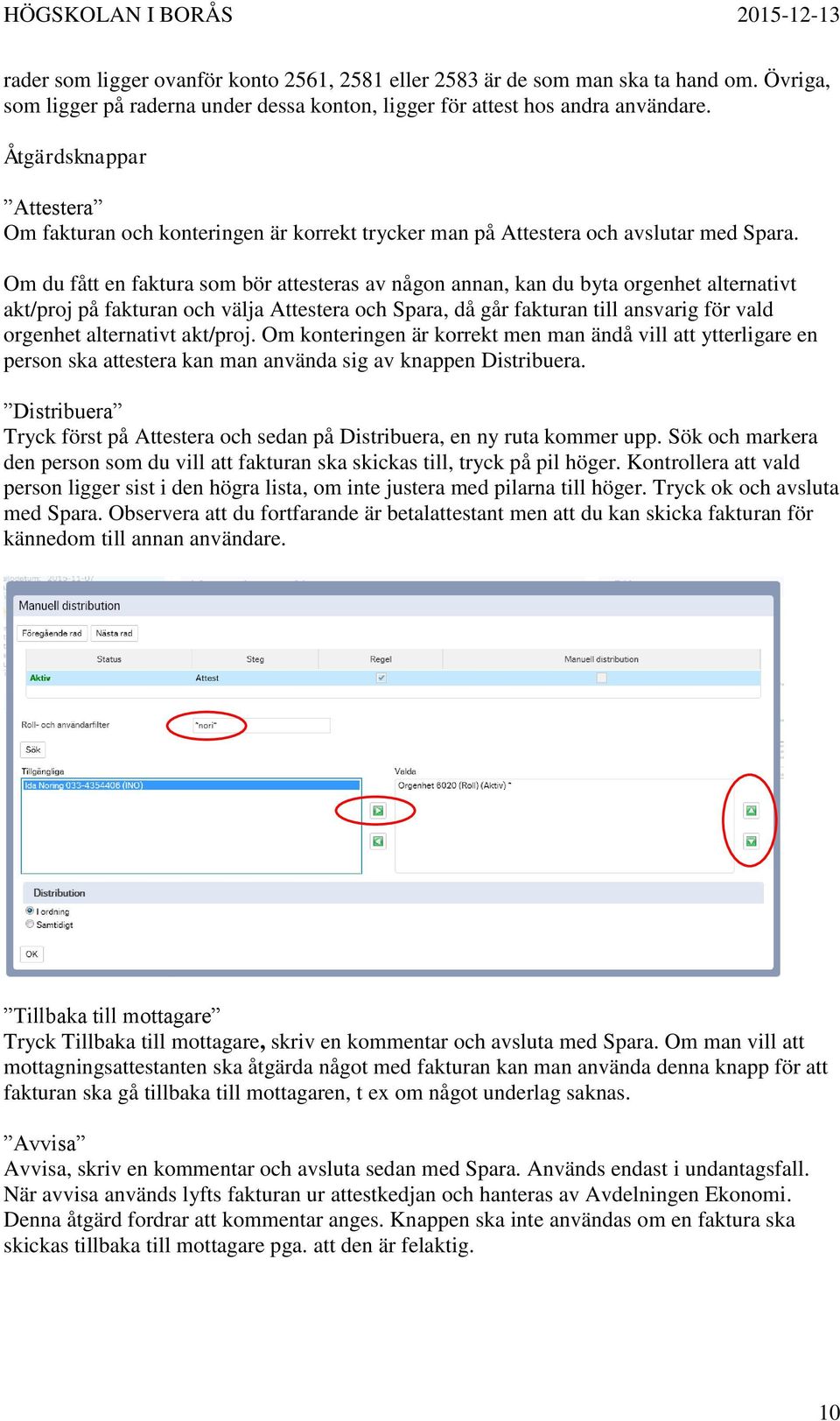 Om du fått en faktura som bör attesteras av någon annan, kan du byta orgenhet alternativt akt/proj på fakturan och välja Attestera och Spara, då går fakturan till ansvarig för vald orgenhet