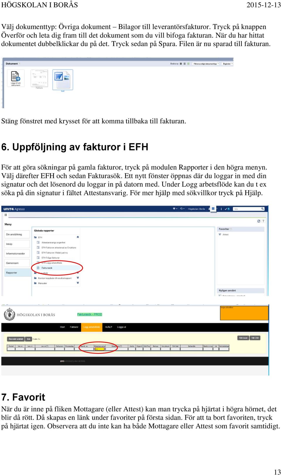 Uppföljning av fakturor i EFH För att göra sökningar på gamla fakturor, tryck på modulen Rapporter i den högra menyn. Välj därefter EFH och sedan Fakturasök.