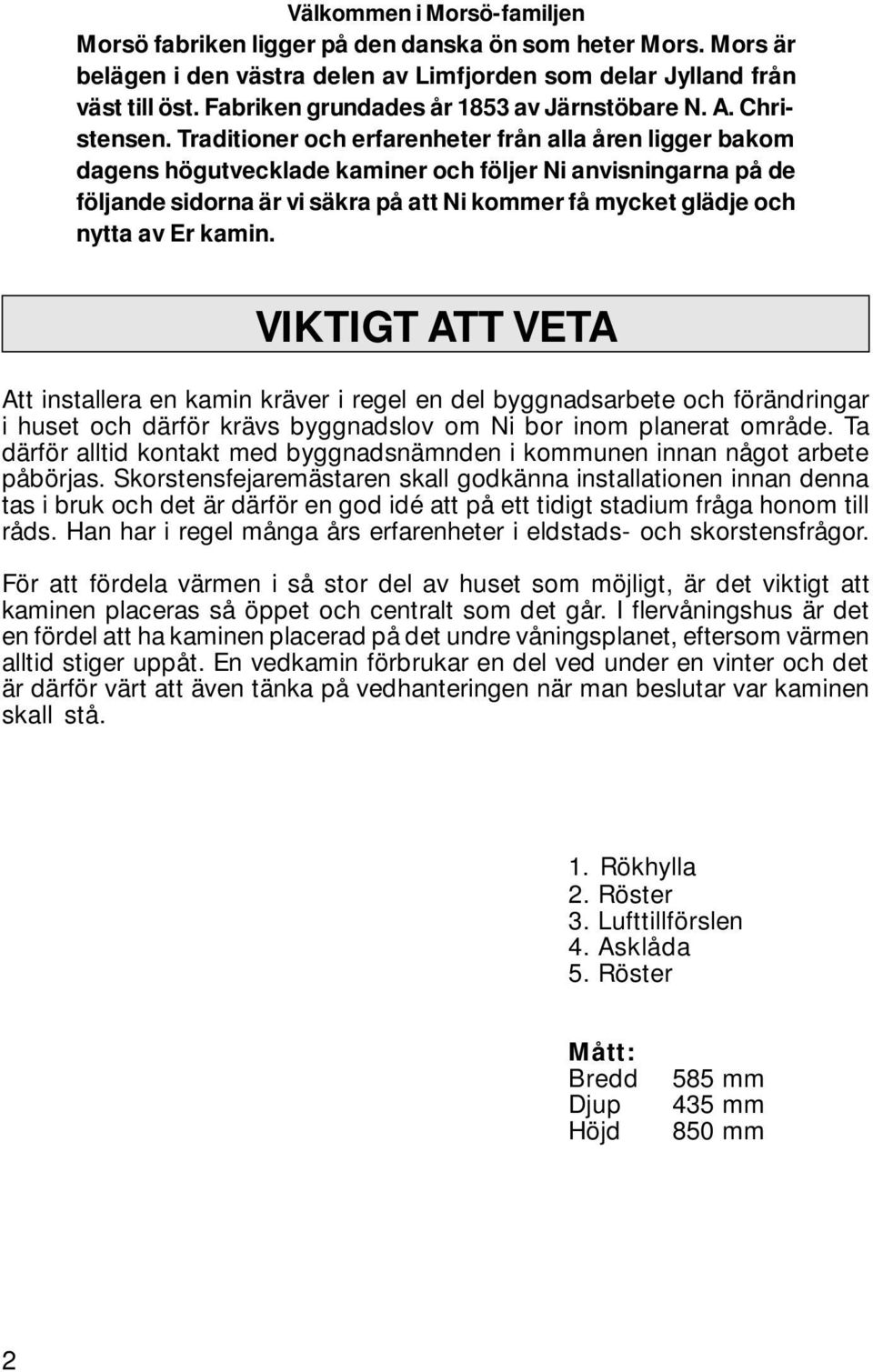 Traditioner och erfarenheter från alla åren ligger bakom dagens högutvecklade kaminer och följer Ni anvisningarna på de följande sidorna är vi säkra på att Ni kommer få mycket glädje och nytta av Er