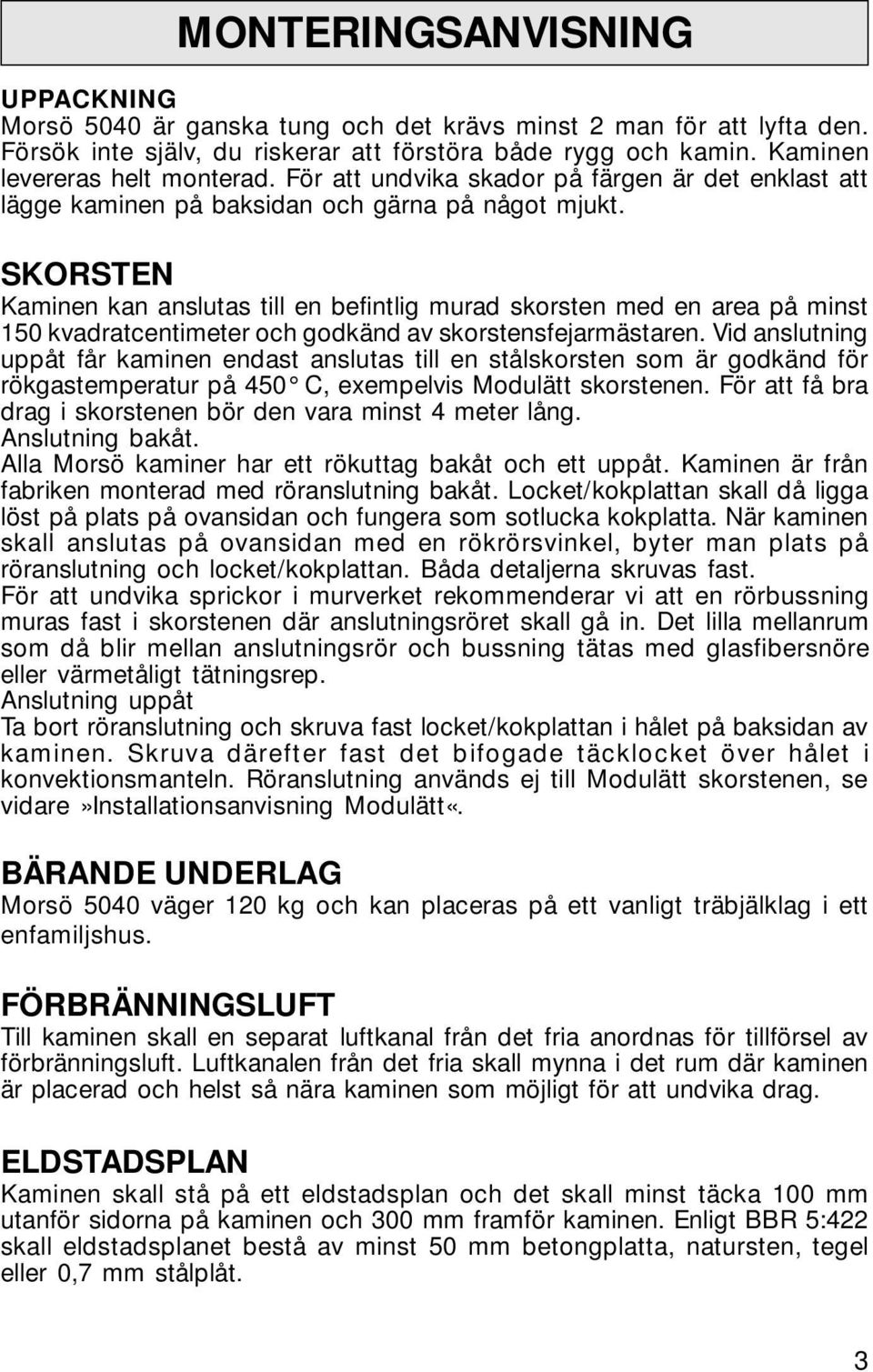 SKORSTEN Kaminen kan anslutas till en befintlig murad skorsten med en area på minst 150 kvadratcentimeter och godkänd av skorstensfejarmästaren.