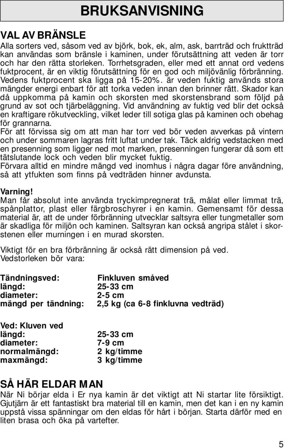är veden fuktig används stora mängder energi enbart för att torka veden innan den brinner rätt.