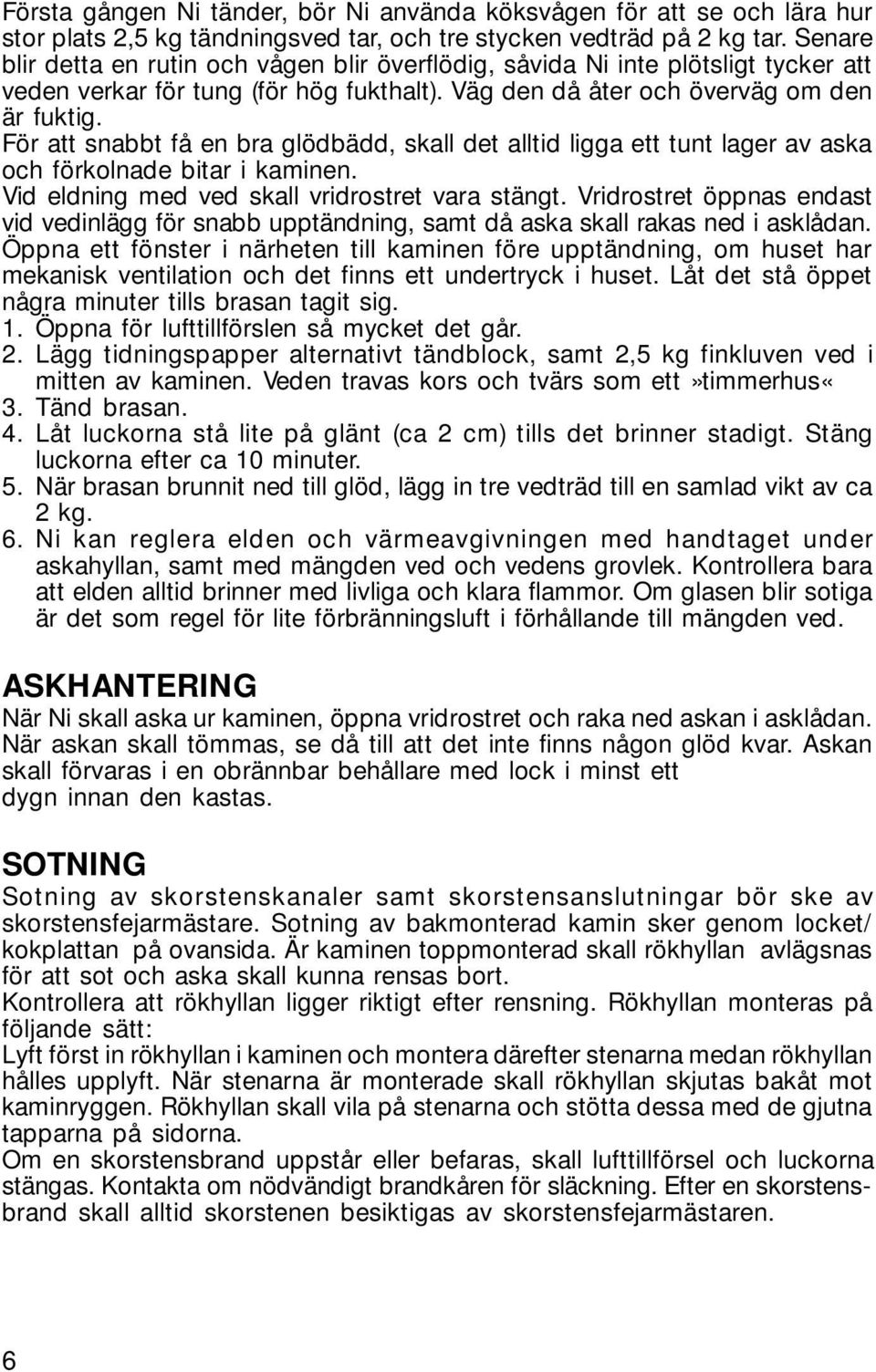 För att snabbt få en bra glödbädd, skall det alltid ligga ett tunt lager av aska och förkolnade bitar i kaminen. Vid eldning med ved skall vridrostret vara stängt.