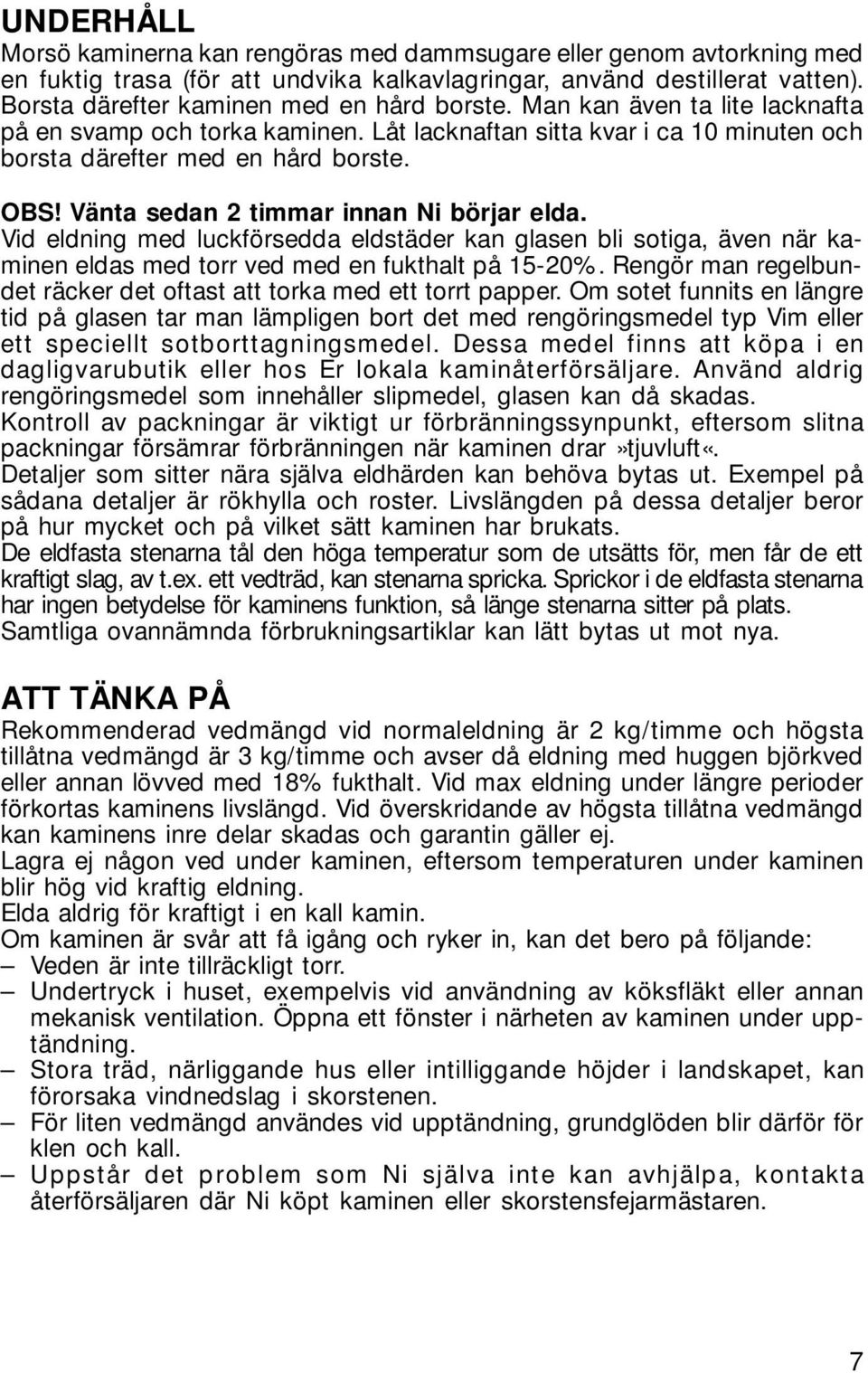 Vänta sedan 2 timmar innan Ni börjar elda. Vid eldning med luckförsedda eldstäder kan glasen bli sotiga, även när kaminen eldas med torr ved med en fukthalt på 15-20%.