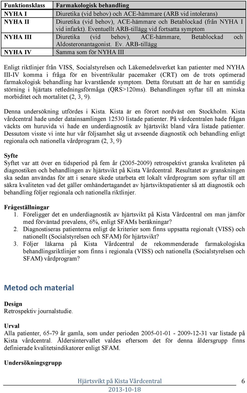 ARB-tillägg NYHA IV Samma som för NYHA III Enligt riktlinjer från VISS, Socialstyrelsen och Läkemedelsverket kan patienter med NYHA III-IV komma i fråga för en biventrikulär pacemaker (CRT) om de
