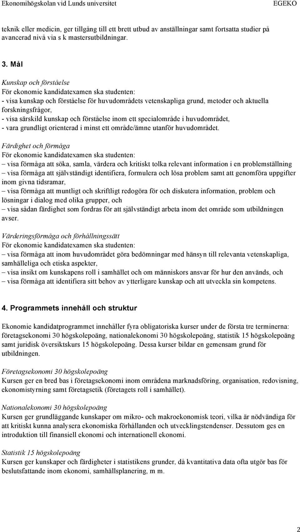 kunskap och förståelse inom ett specialområde i huvudområdet, - vara grundligt orienterad i minst ett område/ämne utanför huvudområdet.