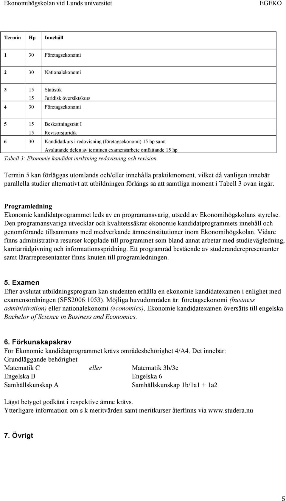 Termin 5 kan förläggas utomlands och/eller innehålla praktikmoment, vilket då vanligen innebär parallella studier alternativt att utbildningen förlängs så att samtliga moment i Tabell 3 ovan ingår.