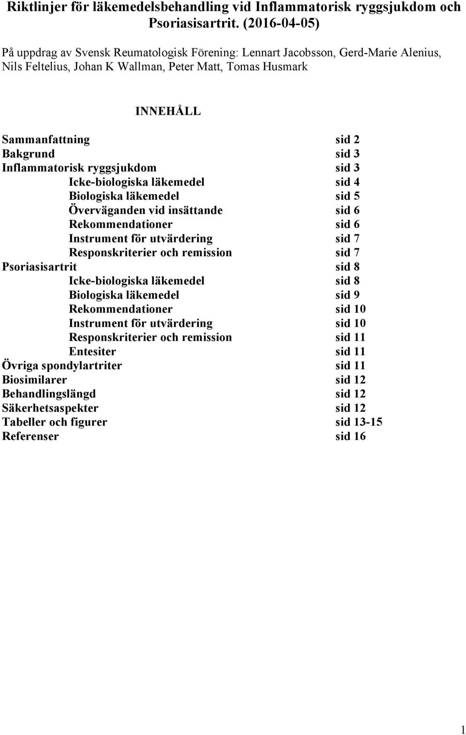 3 Inflammatorisk ryggsjukdom sid 3 Icke-biologiska läkemedel sid 4 Biologiska läkemedel sid 5 Överväganden vid insättande sid 6 Rekommendationer sid 6 Instrument för utvärdering sid 7