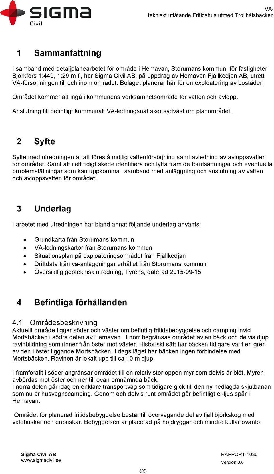 Området kommer att ingå i kommunens verksamhetsområde för vatten och avlopp. Anslutning till befintligt kommunalt VA-ledningsnät sker sydväst om planområdet.