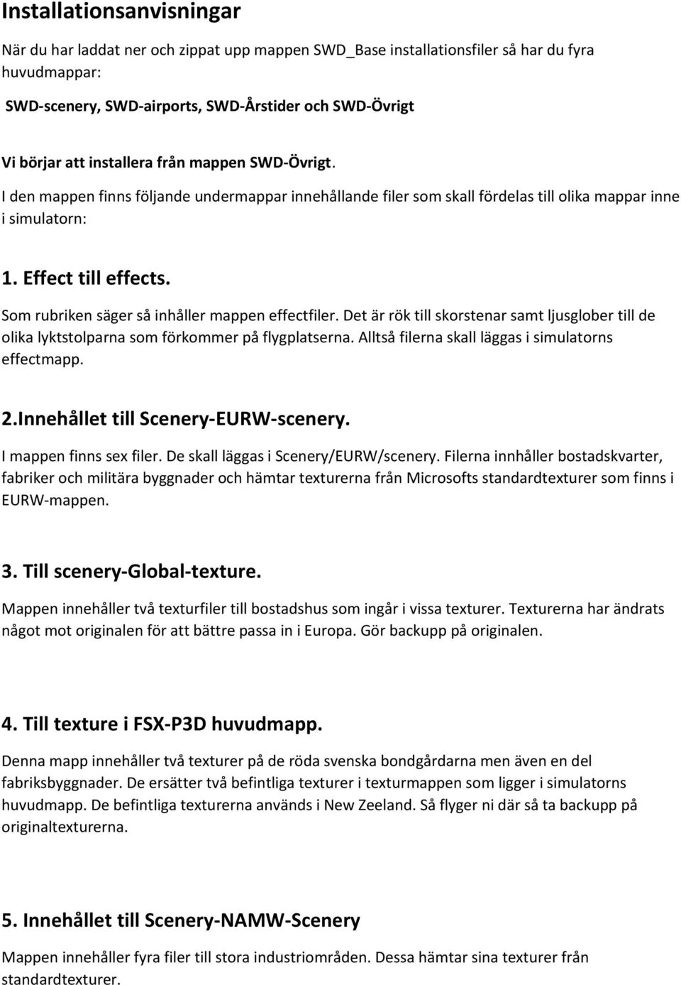 Som rubriken säger så inhåller mappen effectfiler. Det är rök till skorstenar samt ljusglober till de olika lyktstolparna som förkommer på flygplatserna.