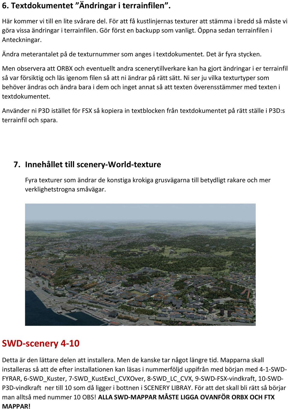 Men observera att ORBX och eventuellt andra scenerytillverkare kan ha gjort ändringar i er terrainfil så var försiktig och läs igenom filen så att ni ändrar på rätt sätt.