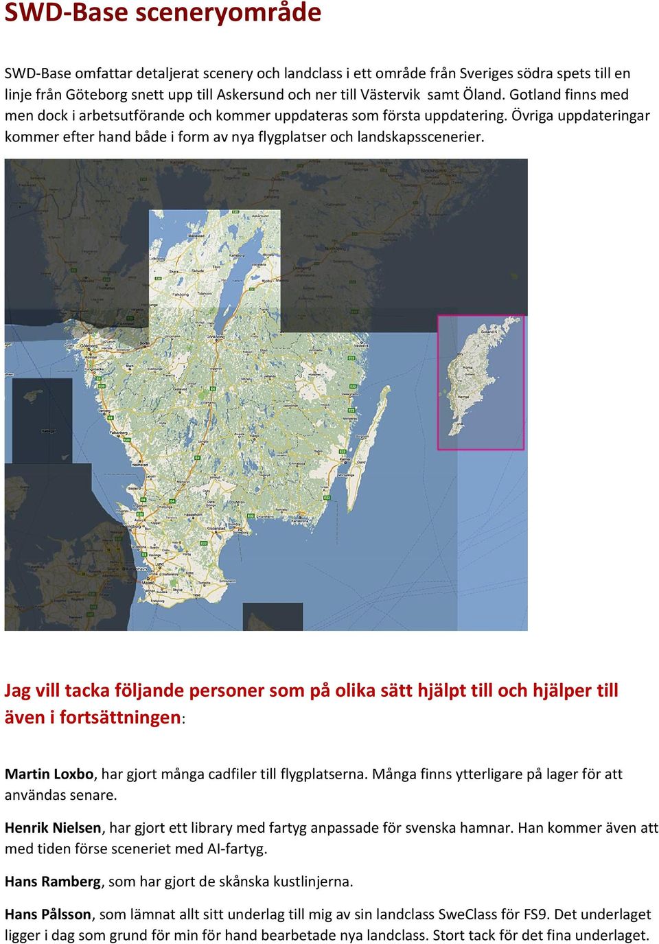 Jag vill tacka följande personer som på olika sätt hjälpt till och hjälper till även i fortsättningen: Martin Loxbo, har gjort många cadfiler till flygplatserna.