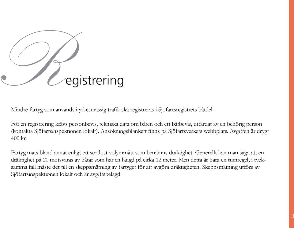 Ansökningsblankett finns på Sjöfartsverkets webbplats. Avgiften är drygt 400 kr. Fartyg mäts bland annat enligt ett sortlöst volymmått som benämns dräktighet.