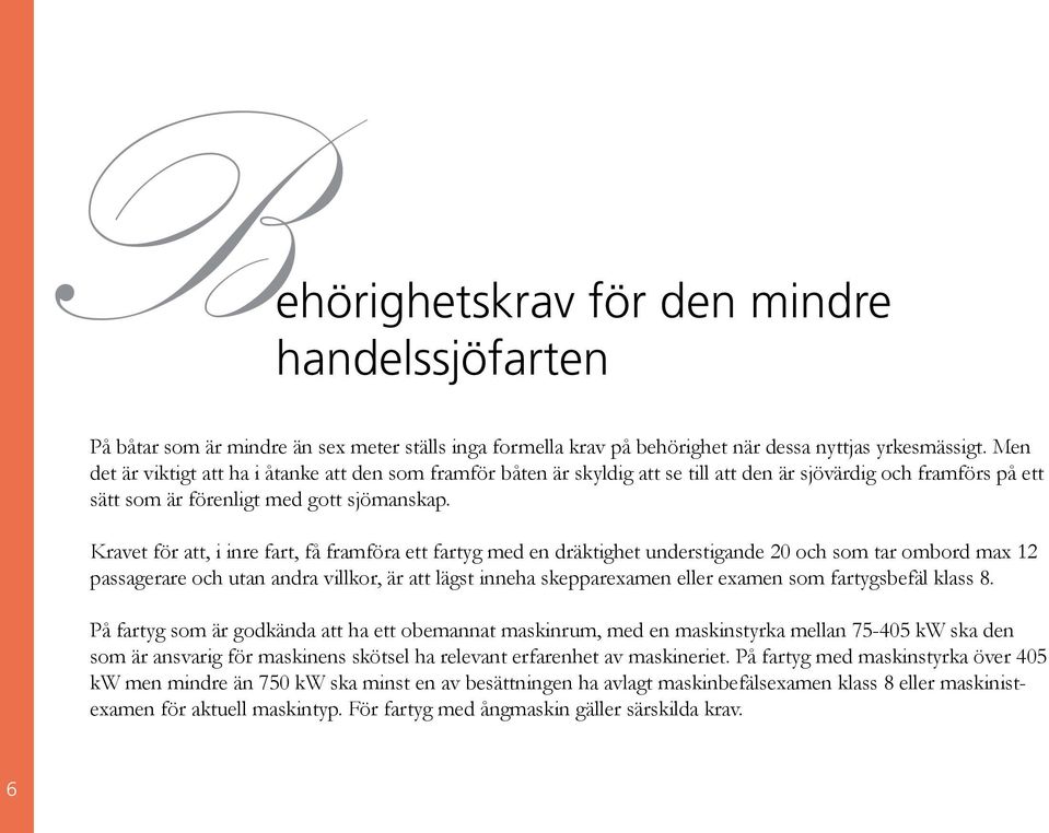 Kravet för att, i inre fart, få framföra ett fartyg med en dräktighet understigande 20 och som tar ombord max 12 passagerare och utan andra villkor, är att lägst inneha skepparexamen eller examen som