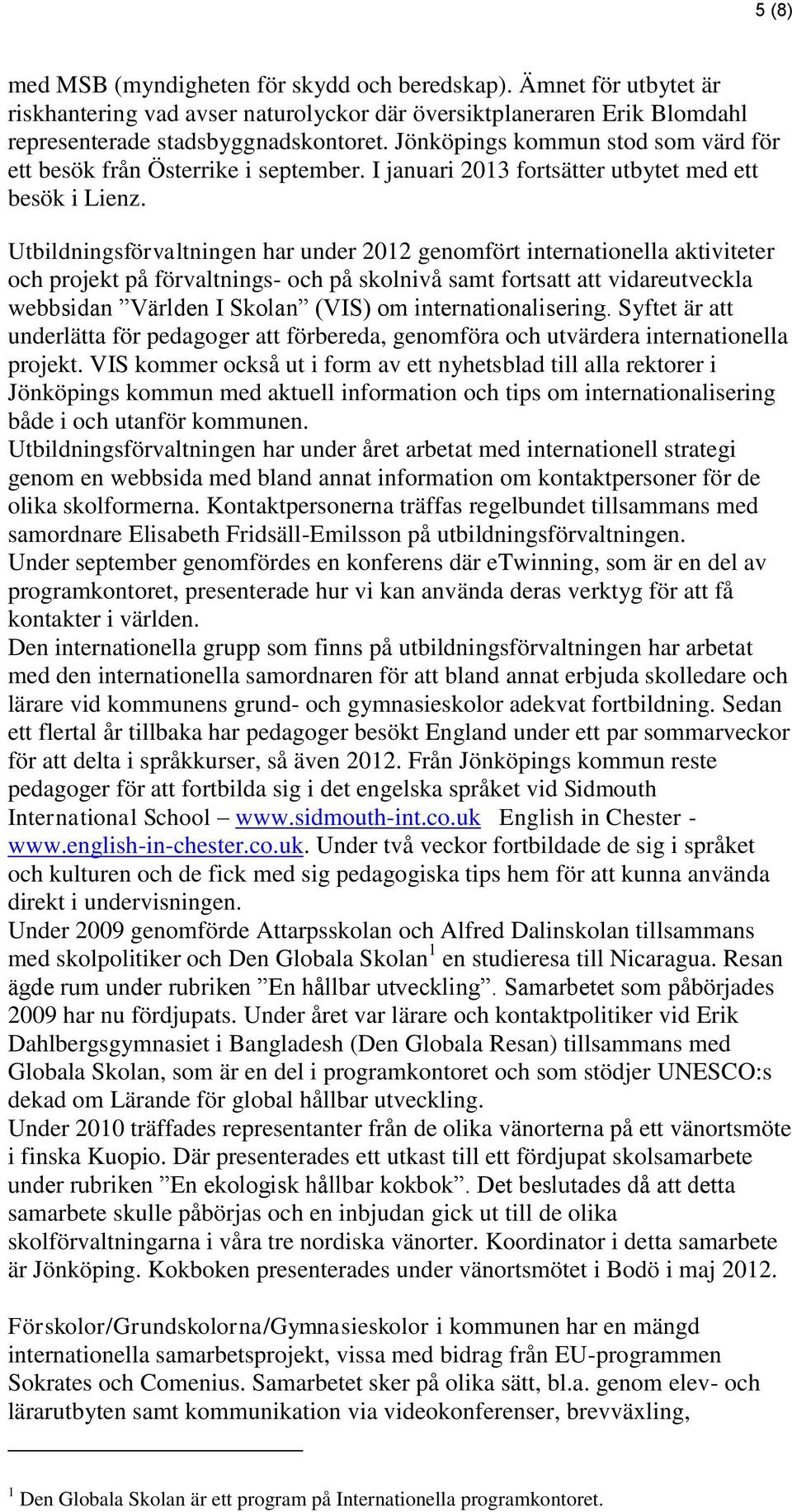 Utbildningsförvaltningen har under 2012 genomfört internationella aktiviteter och projekt på förvaltnings- och på skolnivå samt fortsatt att vidareutveckla webbsidan Världen I Skolan (VIS) om