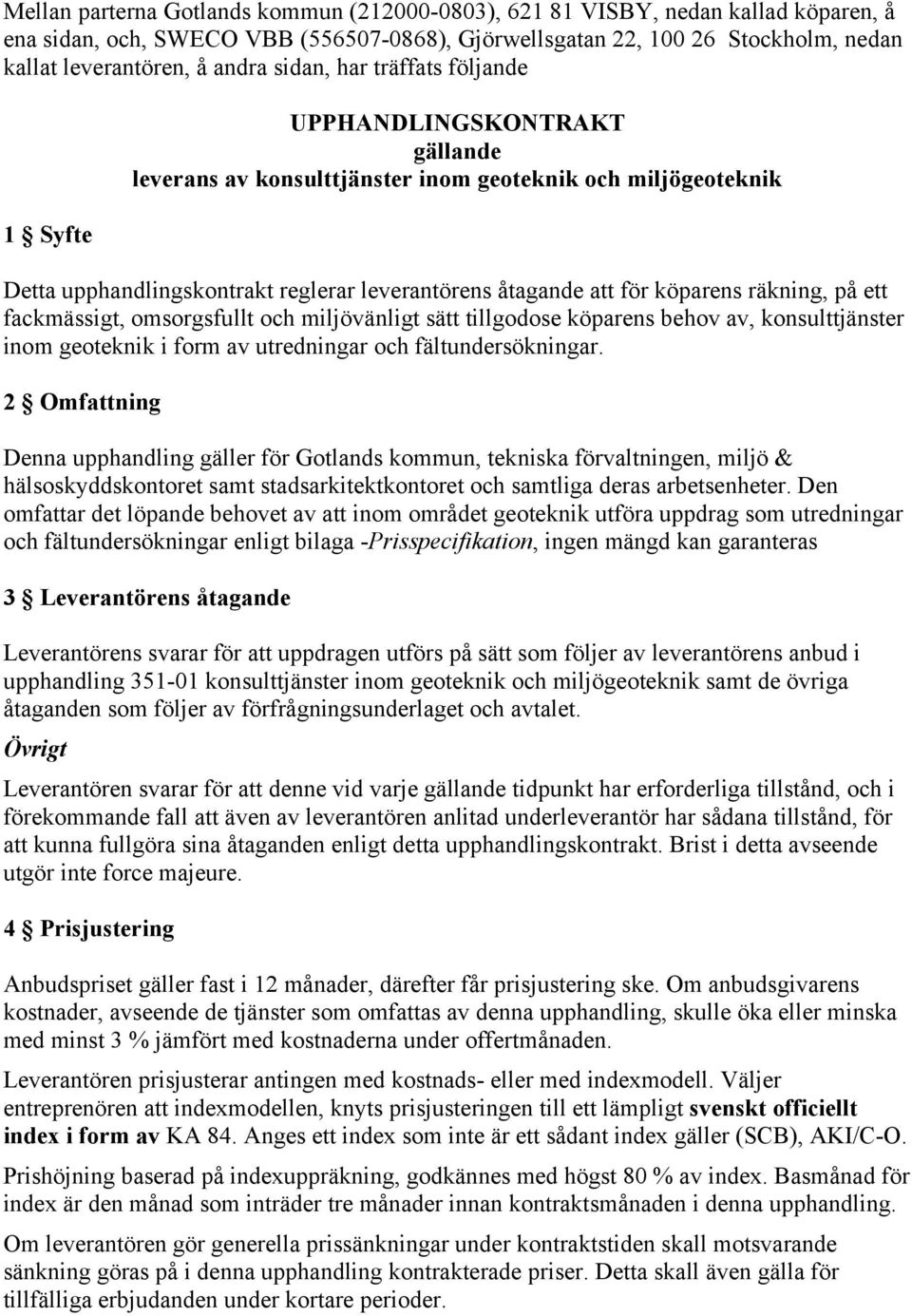 köparens räkning, på ett fackmässigt, omsorgsfullt och miljövänligt sätt tillgodose köparens behov av, konsulttjänster inom geoteknik i form av utredningar och fältundersökningar.