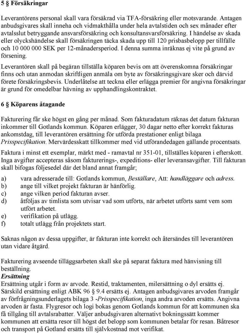 I händelse av skada eller olyckshändelse skall försäkringen täcka skada upp till 120 prisbasbelopp per tillfälle och 10 000 000 SEK per 12-månadersperiod.