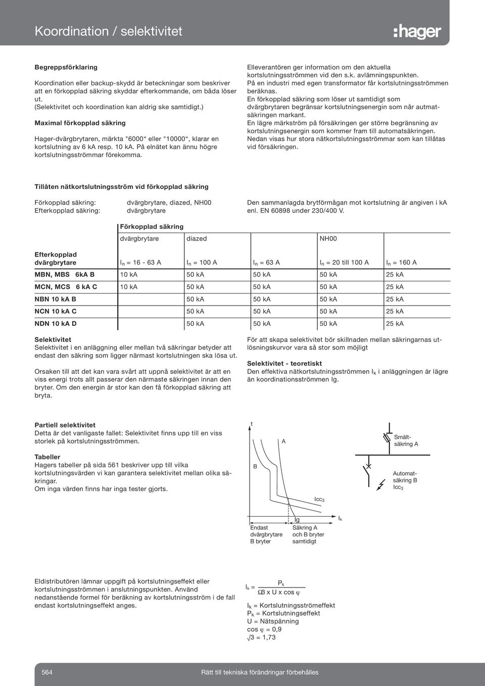 På elnätet kan ännu högre kortslutningsströmmar förekomma. Elleverantören ger information om den aktuella kortslutningsströmmen vid den s.k. avlämningspunkten.