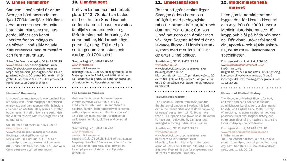 Linnémuseet Carl von Linnés hem och arbetsplats 1743 78, där han bodde med sin hustru Sara Lisa och de fem barnen. I huset varvades familjeliv med undervisning, författarskap och forsk ning.