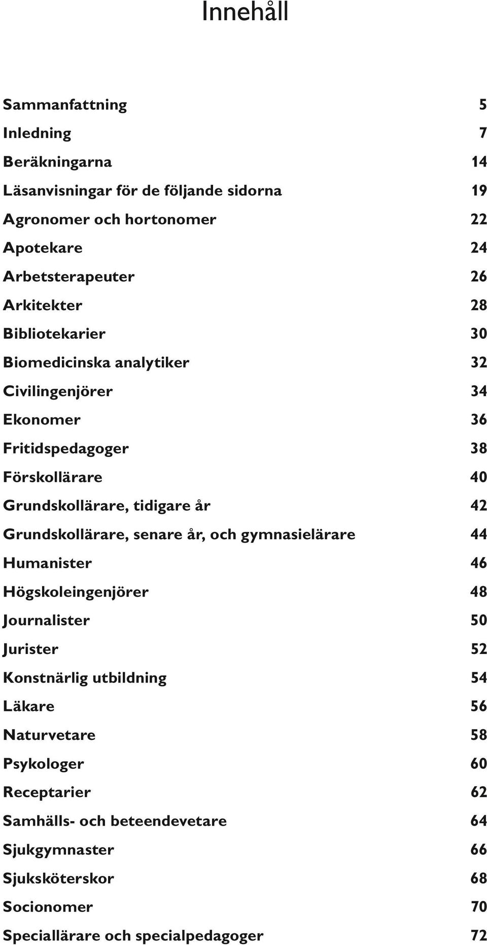 42 Grundskollärare, senare år, och gymnasielärare 44 Humanister 46 Högskoleingenjörer 48 Journalister 5 Jurister 52 Konstnärlig utbildning 54 Läkare 56